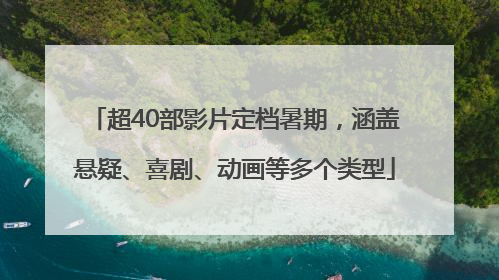 超40部影片定档暑期，涵盖悬疑、喜剧、动画等多个类型