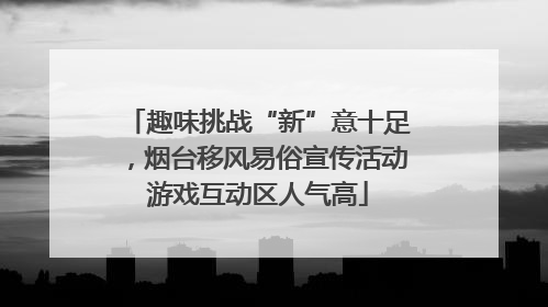 趣味挑战“新”意十足，烟台移风易俗宣传活动游戏互动区人气高