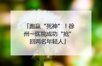 跑赢“死神”！徐州一医院成功“抢”回两名年轻人