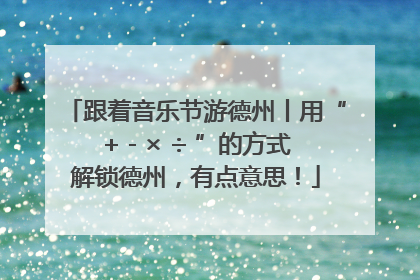 跟着音乐节游德州丨用“+ - × ÷ ”的方式解锁德州，有点意思！