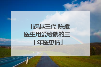 跨越三代 陈斌医生用爱绘就的三十年医患情