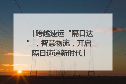 跨越速运“隔日达”，智慧物流，开启隔日速递新时代