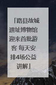 路县故城遗址博物馆迎来首批游客 每天安排4场公益讲解