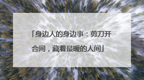 身边人的身边事：剪刀开合间，藏着最暖的人间