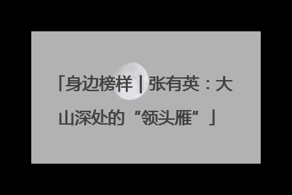 身边榜样｜张有英：大山深处的“领头雁”