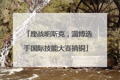 鏖战明斯克，淄博选手国际技能大赛摘铜