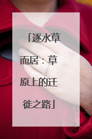 逐水草而居：草原上的迁徙之路