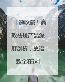 速收藏！高效祛斑产品深度剖析，靠谱款全在这