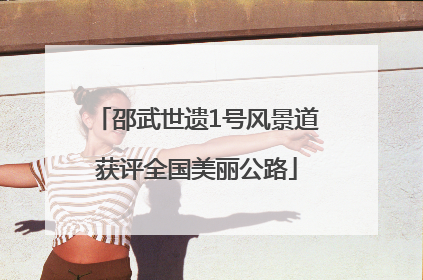邵武世遗1号风景道获评全国美丽公路