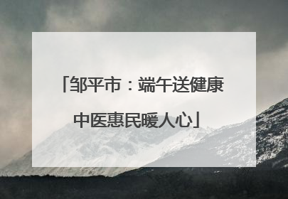 邹平市：端午送健康 中医惠民暖人心