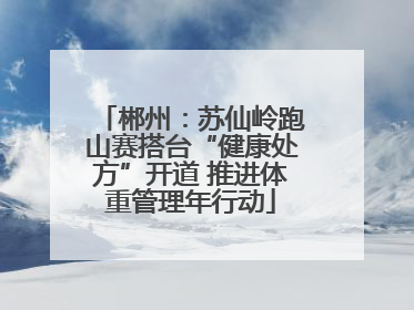 郴州：苏仙岭跑山赛搭台“健康处方”开道 推进体重管理年行动