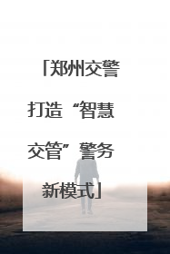 郑州交警打造“智慧交管”警务新模式