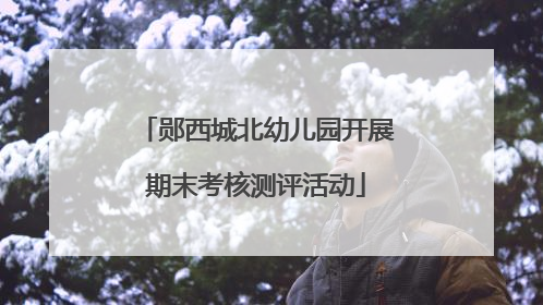 郧西城北幼儿园开展期末考核测评活动