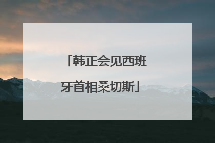 韩正会见西班牙首相桑切斯