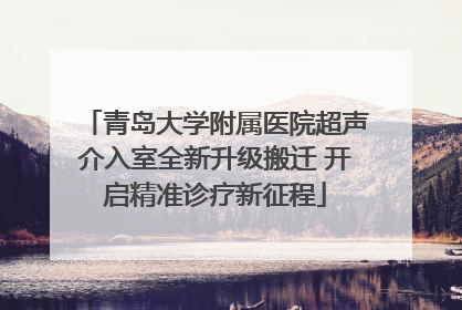 青岛大学附属医院超声介入室全新升级搬迁 开启精准诊疗新征程