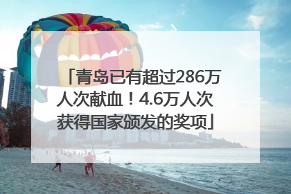 青岛已有超过286万人次献血！4.6万人次获得国家颁发的奖项