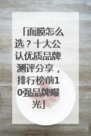 面膜怎么选？十大公认优质品牌测评分享，排行榜前10强品牌曝光