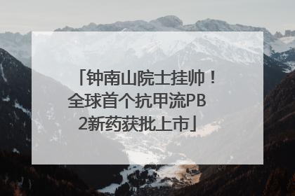 钟南山院士挂帅！全球首个抗甲流PB2新药获批上市