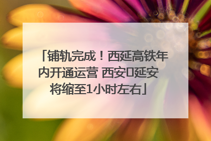 铺轨完成！西延高铁年内开通运营 西安⇌延安将缩至1小时左右
