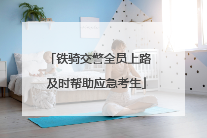 铁骑交警全员上路 及时帮助应急考生