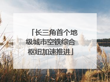 长三角首个地级城市空铁综合枢纽加速推进