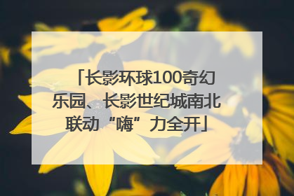 长影环球100奇幻乐园、长影世纪城南北联动“嗨”力全开