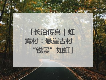 长治传真｜虹霓村：悬崖古村“钱景”如虹
