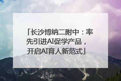 长沙博纳二附中：率先引进AI促学产品，开启AI育人新范式