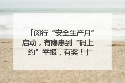 闵行“安全生产月”启动，有隐患到“码上约”举报，有奖！
