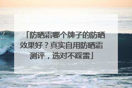 防晒霜哪个牌子的防晒效果好？真实自用防晒霜测评，选对不踩雷