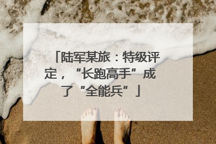 陆军某旅：特级评定，“长跑高手”成了“全能兵”