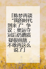 陈梦再谈“我的时代到来了”争议：奥运夺冠后仍遭质疑很煎熬，不敢再这么说了