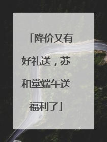 降价又有好礼送，苏和堂端午送福利了
