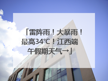 雷阵雨！大暴雨！最高34℃！江西端午假期天气→