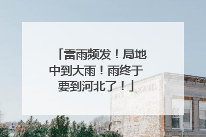 雷雨频发！局地中到大雨！雨终于要到河北了！