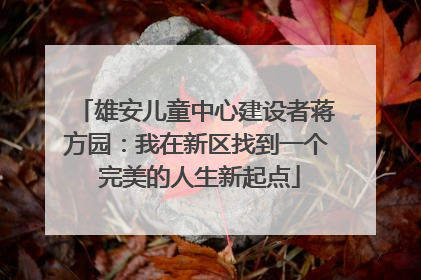 雄安儿童中心建设者蒋方园：我在新区找到一个 完美的人生新起点