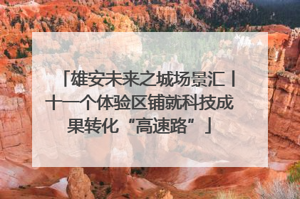 雄安未来之城场景汇丨十一个体验区铺就科技成果转化“高速路”