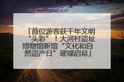 首位游客获千年文明“头彩”！大河村遗址博物馆新馆“文化和自然遗产日”璀璨启幕