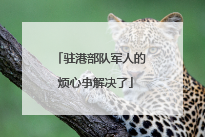 驻港部队军人的烦心事解决了