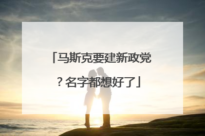 马斯克要建新政党？名字都想好了