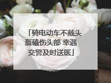 骑电动车不戴头盔磕伤头部 幸遇交警及时送医