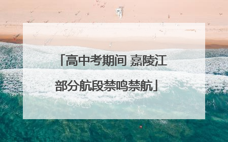 高中考期间 嘉陵江部分航段禁鸣禁航