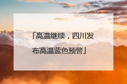 高温继续，四川发布高温蓝色预警