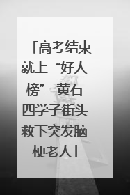 高考结束就上“好人榜” 黄石四学子街头救下突发脑梗老人