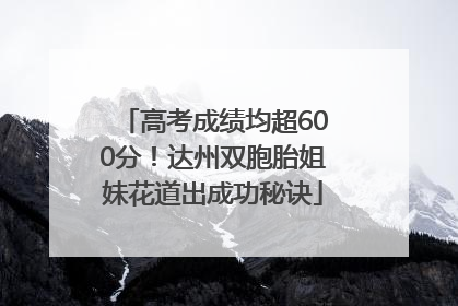 高考成绩均超600分！达州双胞胎姐妹花道出成功秘诀