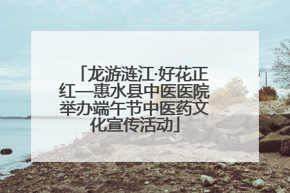 龙游涟江·好花正红—惠水县中医医院举办端午节中医药文化宣传活动