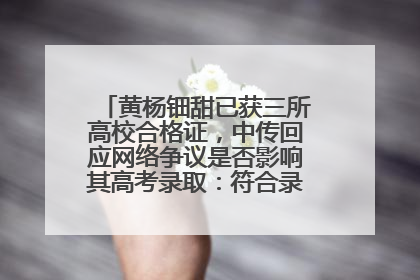 黄杨钿甜已获三所高校合格证，中传回应网络争议是否影响其高考录取：符合录取条件就能录取