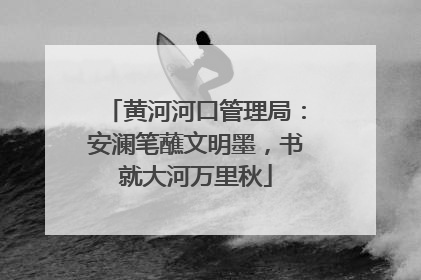 黄河河口管理局：安澜笔蘸文明墨，书就大河万里秋