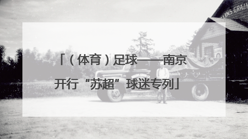 （体育）足球——南京开行“苏超”球迷专列