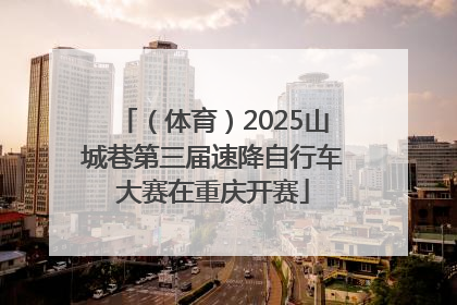 （体育）2025山城巷第三届速降自行车大赛在重庆开赛